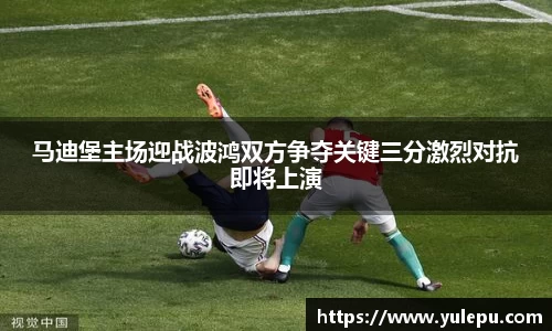 马迪堡主场迎战波鸿双方争夺关键三分激烈对抗即将上演