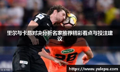 里尔与卡昂对决分析名家推荐精彩看点与投注建议