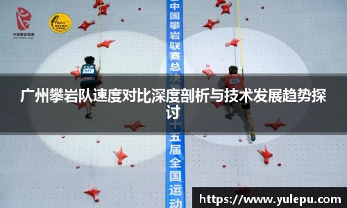广州攀岩队速度对比深度剖析与技术发展趋势探讨