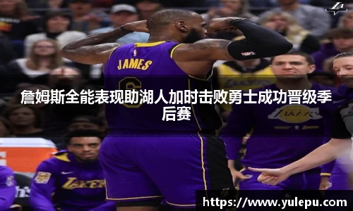 詹姆斯全能表现助湖人加时击败勇士成功晋级季后赛